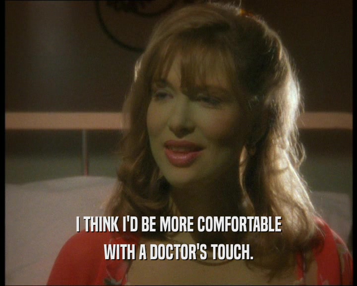 I THINK I'D BE MORE COMFORTABLE
 WITH A DOCTOR'S TOUCH.
 