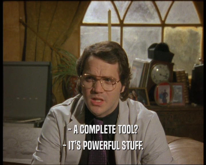 - A COMPLETE TOOL?
 - IT'S POWERFUL STUFF.
 