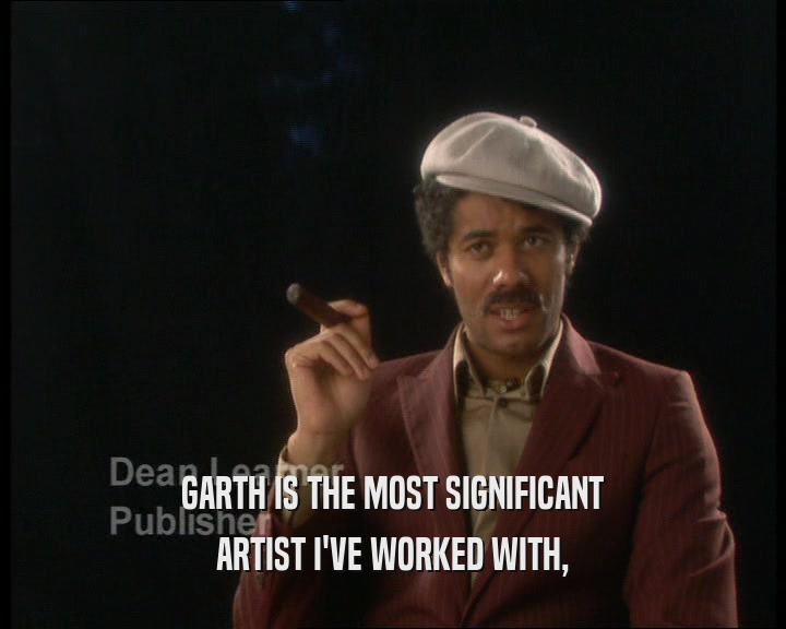 GARTH IS THE MOST SIGNIFICANT ARTIST I'VE WORKED WITH, 