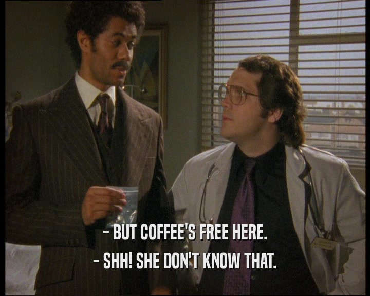 - BUT COFFEE'S FREE HERE. - SHH! SHE DON'T KNOW THAT. 