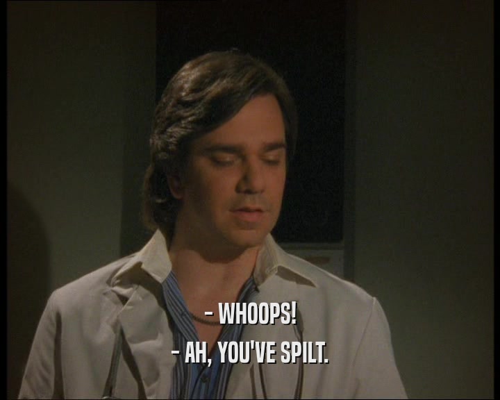 - WHOOPS! - AH, YOU'VE SPILT. 