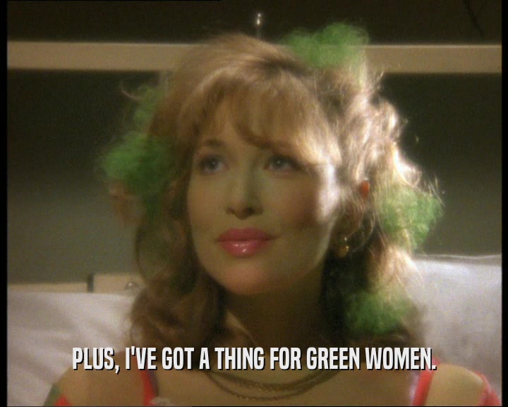 PLUS, I'VE GOT A THING FOR GREEN WOMEN.  