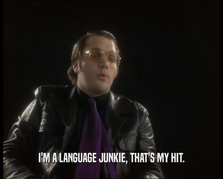 I'M A LANGUAGE JUNKIE, THAT'S MY HIT.  