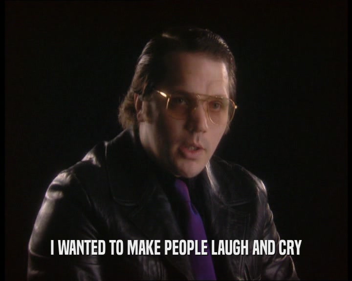 I WANTED TO MAKE PEOPLE LAUGH AND CRY  