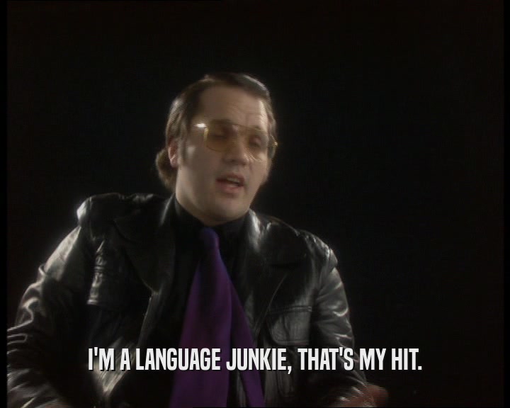 I'M A LANGUAGE JUNKIE, THAT'S MY HIT.  