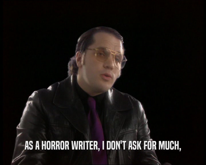 AS A HORROR WRITER, I DON'T ASK FOR MUCH,  