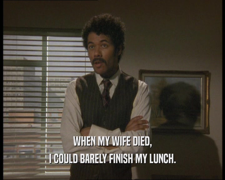 WHEN MY WIFE DIED,
 I COULD BARELY FINISH MY LUNCH.
 