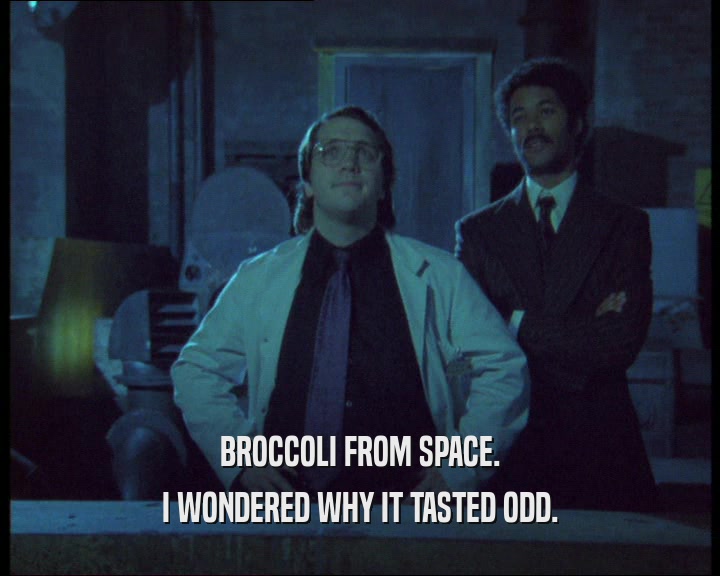 BROCCOLI FROM SPACE.
 I WONDERED WHY IT TASTED ODD.
 