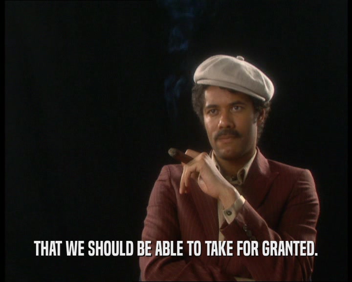 THAT WE SHOULD BE ABLE TO TAKE FOR GRANTED.  