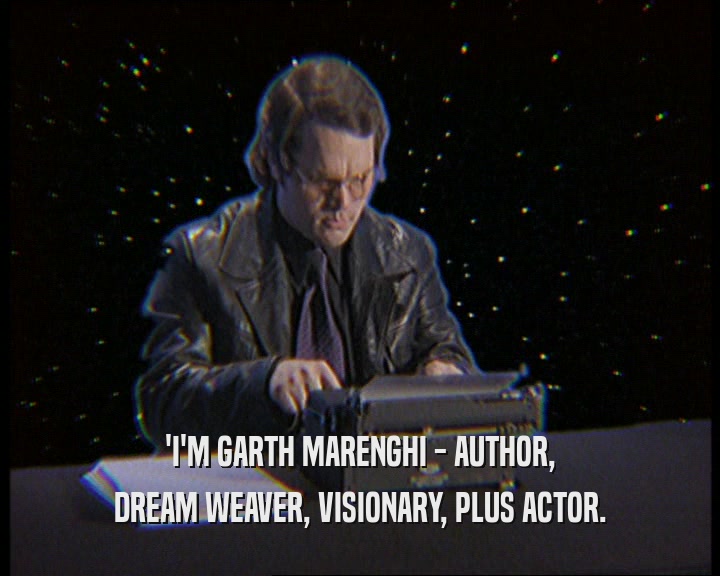 'I'M GARTH MARENGHI - AUTHOR,
 DREAM WEAVER, VISIONARY, PLUS ACTOR.
 