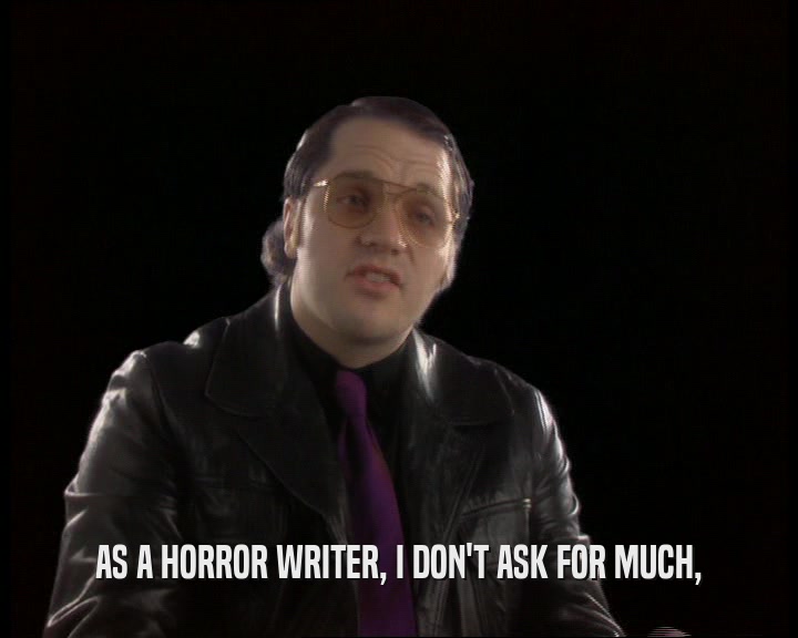 AS A HORROR WRITER, I DON'T ASK FOR MUCH,
  