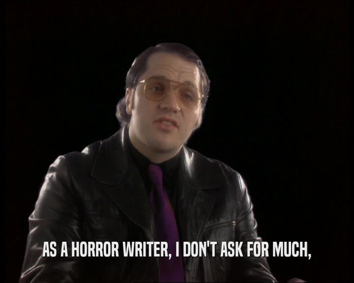 AS A HORROR WRITER, I DON'T ASK FOR MUCH,  