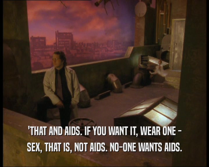 'THAT AND AIDS. IF YOU WANT IT, WEAR ONE -
 SEX, THAT IS, NOT AIDS. NO-ONE WANTS AIDS.
 