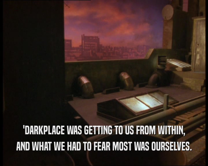 'DARKPLACE WAS GETTING TO US FROM WITHIN, AND WHAT WE HAD TO FEAR MOST WAS OURSELVES. 