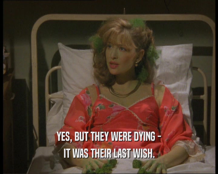 YES, BUT THEY WERE DYING -
 IT WAS THEIR LAST WISH.
 