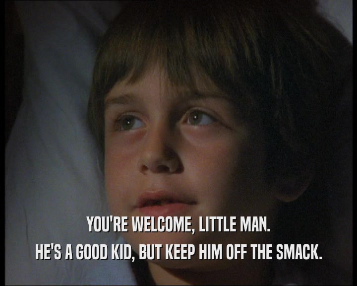 YOU'RE WELCOME, LITTLE MAN.
 HE'S A GOOD KID, BUT KEEP HIM OFF THE SMACK.
 
