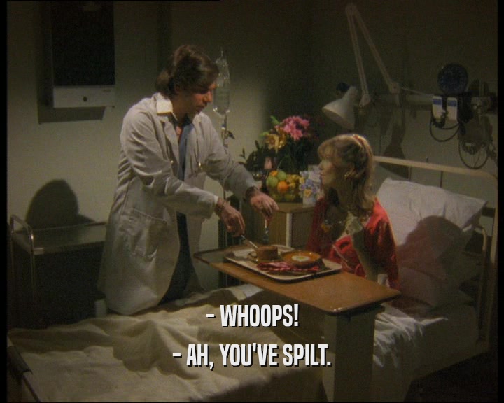 - WHOOPS! - AH, YOU'VE SPILT. 