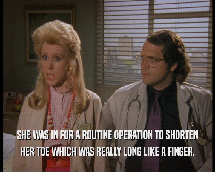 SHE WAS IN FOR A ROUTINE OPERATION TO SHORTEN HER TOE WHICH WAS REALLY LONG LIKE A FINGER. 