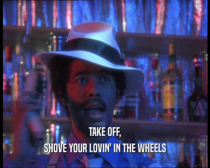 TAKE OFF, SHOVE YOUR LOVIN' IN THE WHEELS 