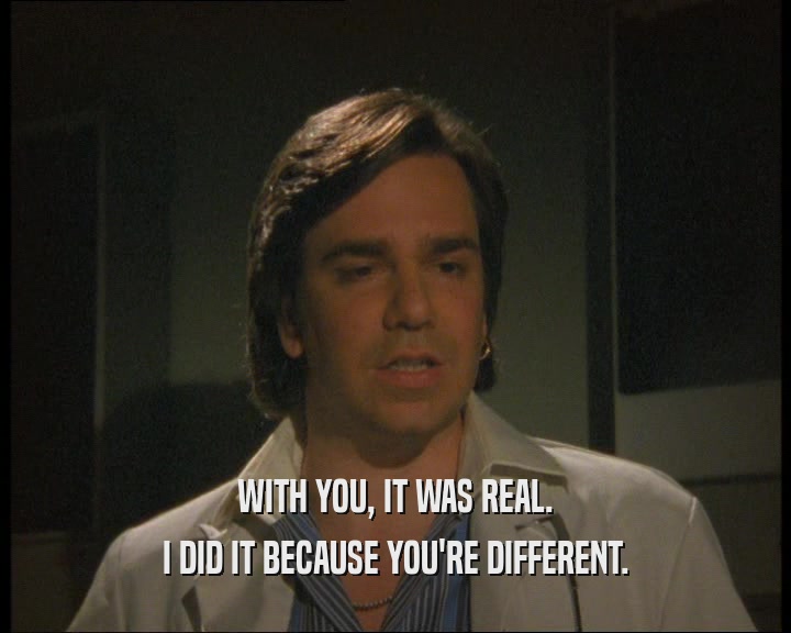 WITH YOU, IT WAS REAL. I DID IT BECAUSE YOU'RE DIFFERENT. 