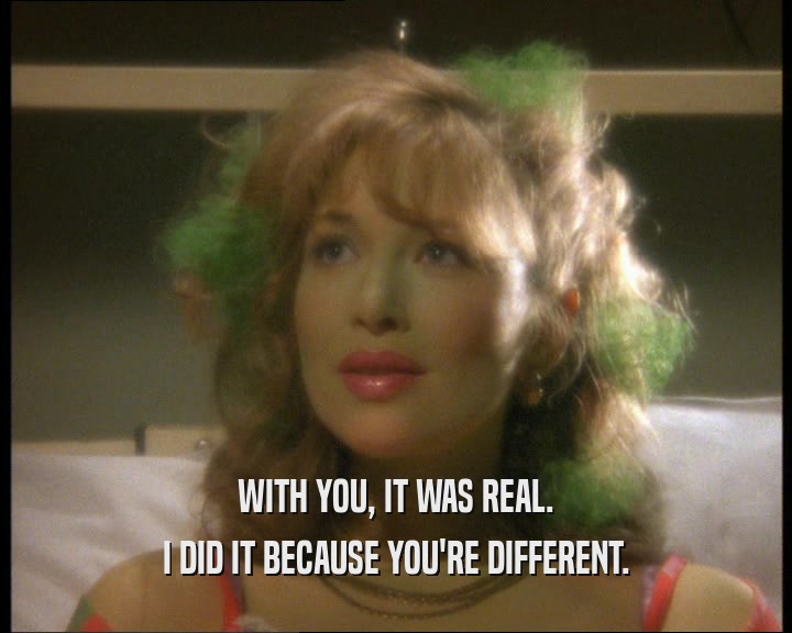 WITH YOU, IT WAS REAL. I DID IT BECAUSE YOU'RE DIFFERENT. 