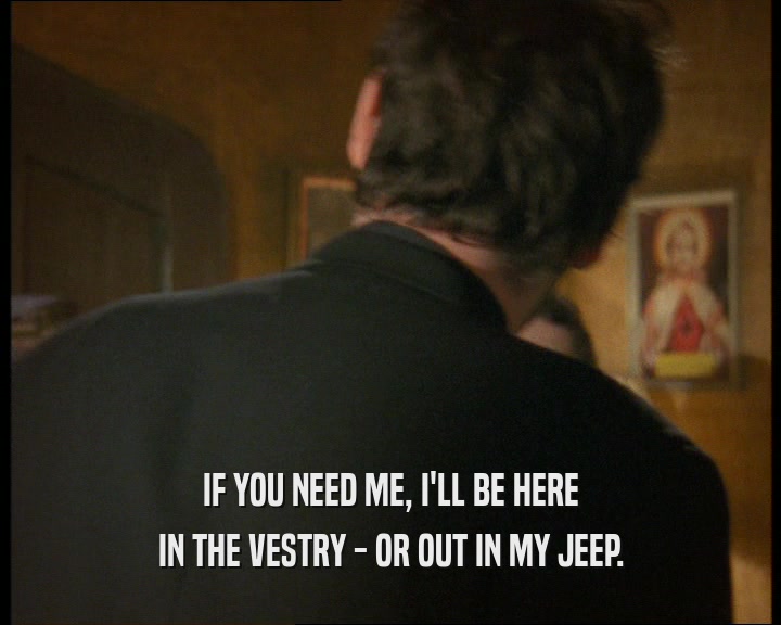 IF YOU NEED ME, I'LL BE HERE
 IN THE VESTRY - OR OUT IN MY JEEP.
 