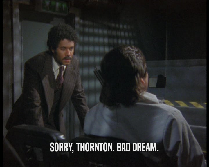 SORRY, THORNTON. BAD DREAM.  