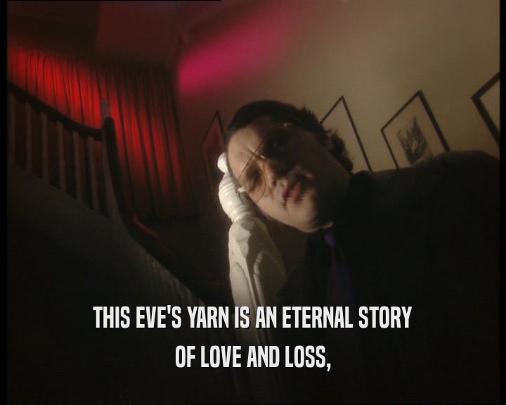 THIS EVE'S YARN IS AN ETERNAL STORY
 OF LOVE AND LOSS,
 
