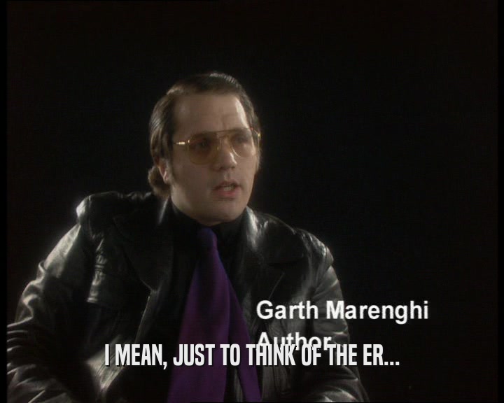I MEAN, JUST TO THINK OF THE ER...  