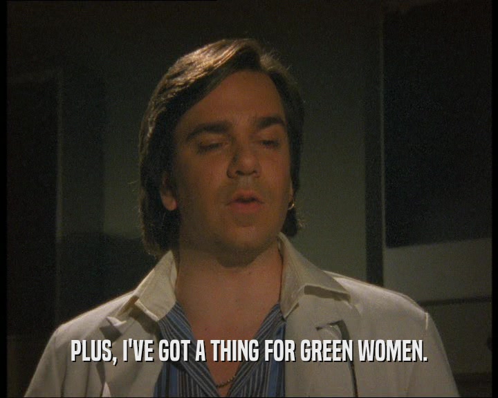 PLUS, I'VE GOT A THING FOR GREEN WOMEN.  