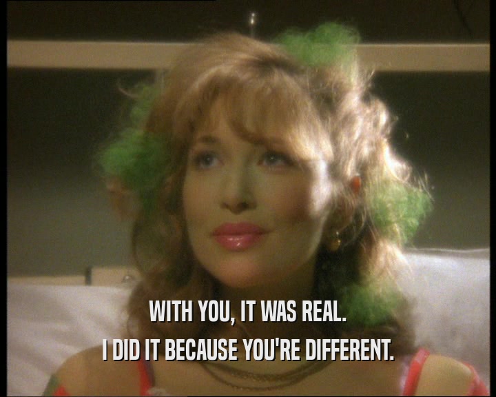 WITH YOU, IT WAS REAL. I DID IT BECAUSE YOU'RE DIFFERENT. 