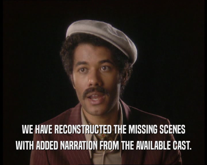 WE HAVE RECONSTRUCTED THE MISSING SCENES
 WITH ADDED NARRATION FROM THE AVAILABLE CAST.
 