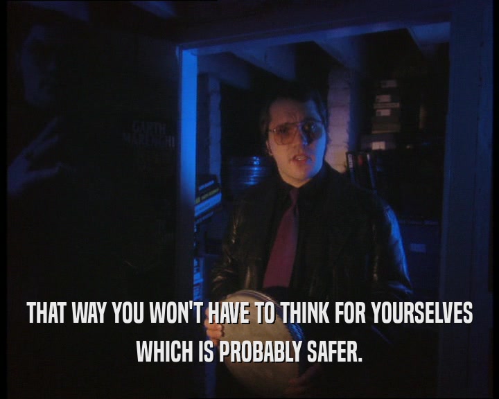 THAT WAY YOU WON'T HAVE TO THINK FOR YOURSELVES WHICH IS PROBABLY SAFER. 