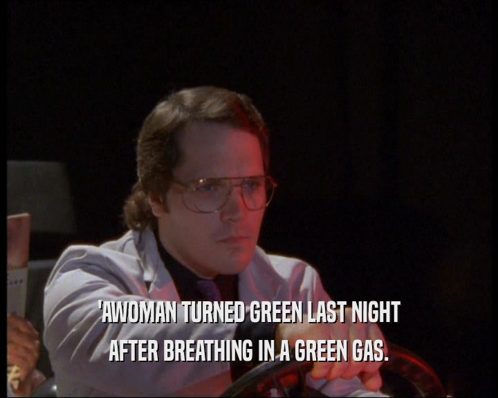 'AWOMAN TURNED GREEN LAST NIGHT
 AFTER BREATHING IN A GREEN GAS.
 