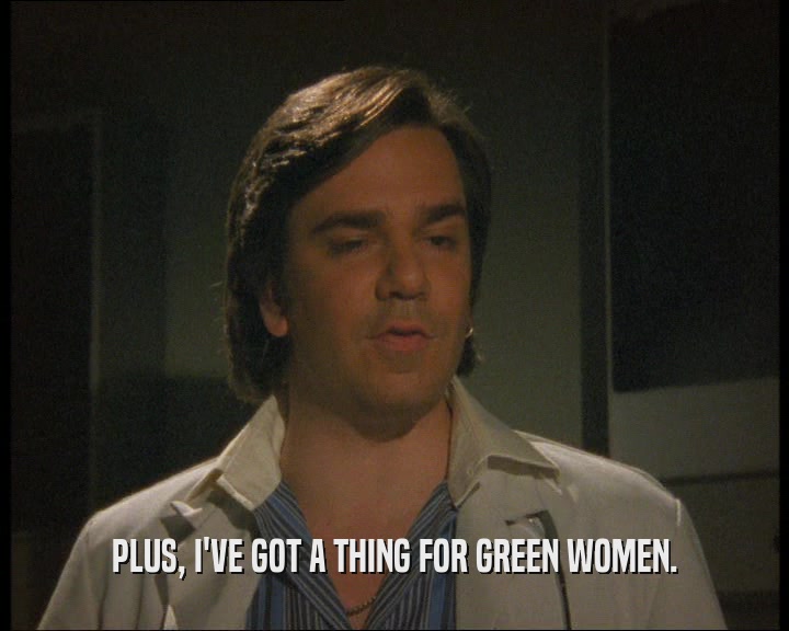 PLUS, I'VE GOT A THING FOR GREEN WOMEN.  