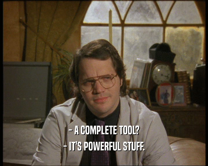 - A COMPLETE TOOL?
 - IT'S POWERFUL STUFF.
 