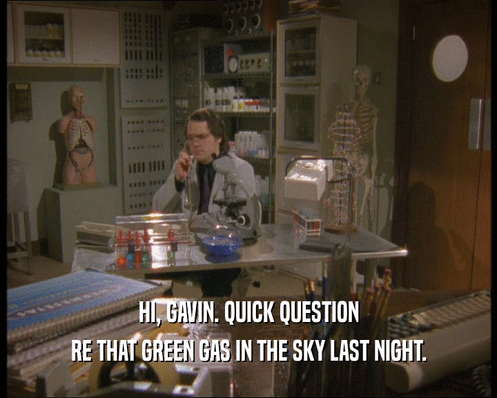 HI, GAVIN. QUICK QUESTION
 RE THAT GREEN GAS IN THE SKY LAST NIGHT.
 