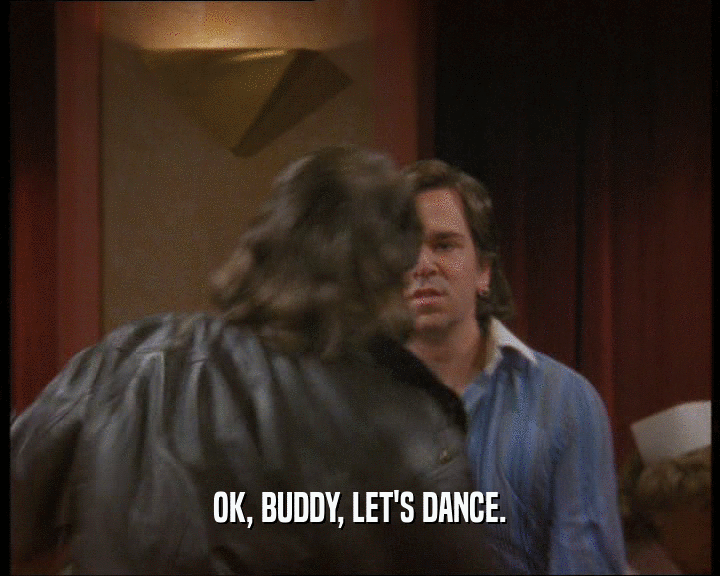 OK, BUDDY, LET'S DANCE.  