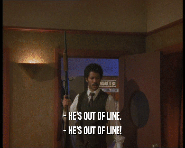 - HE'S OUT OF LINE. - HE'S OUT OF LINE! 
