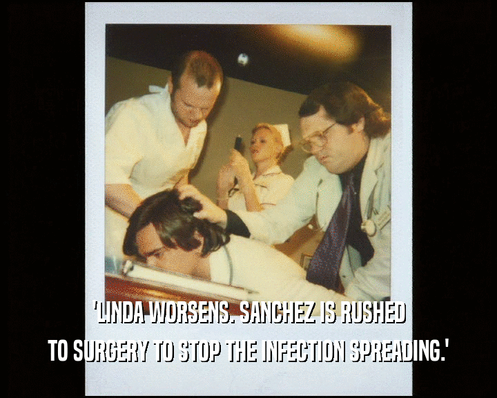 'LINDA WORSENS. SANCHEZ IS RUSHED
 TO SURGERY TO STOP THE INFECTION SPREADING.'
 