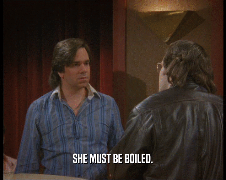 SHE MUST BE BOILED.  