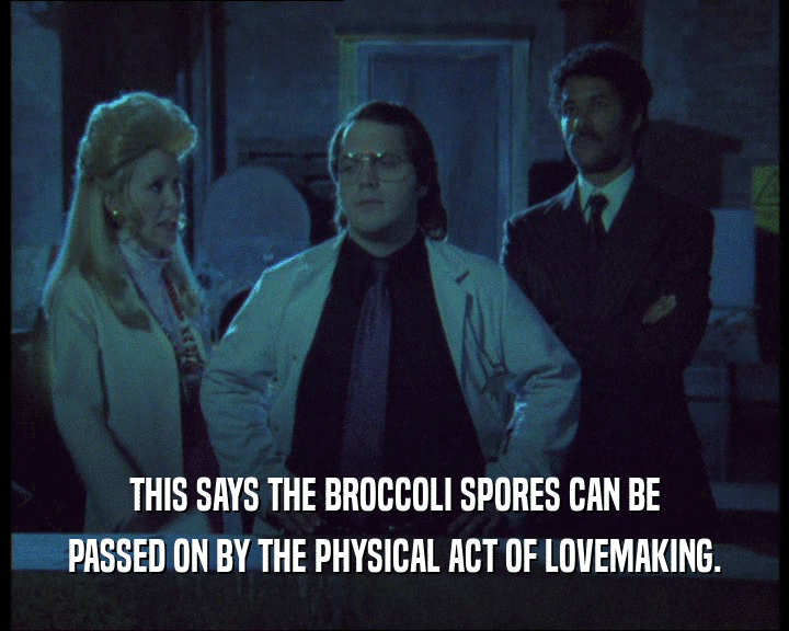 THIS SAYS THE BROCCOLI SPORES CAN BE
 PASSED ON BY THE PHYSICAL ACT OF LOVEMAKING.
 