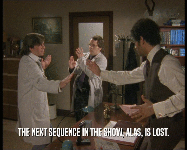 THE NEXT SEQUENCE IN THE SHOW, ALAS, IS LOST.
  