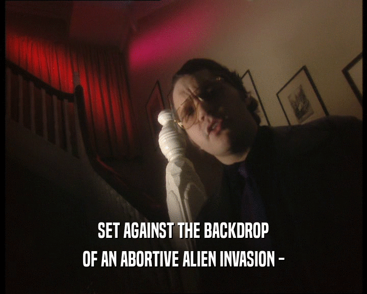 SET AGAINST THE BACKDROP
 OF AN ABORTIVE ALIEN INVASION -
 