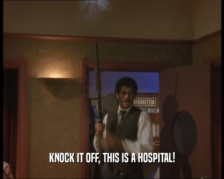 KNOCK IT OFF, THIS IS A HOSPITAL!
  