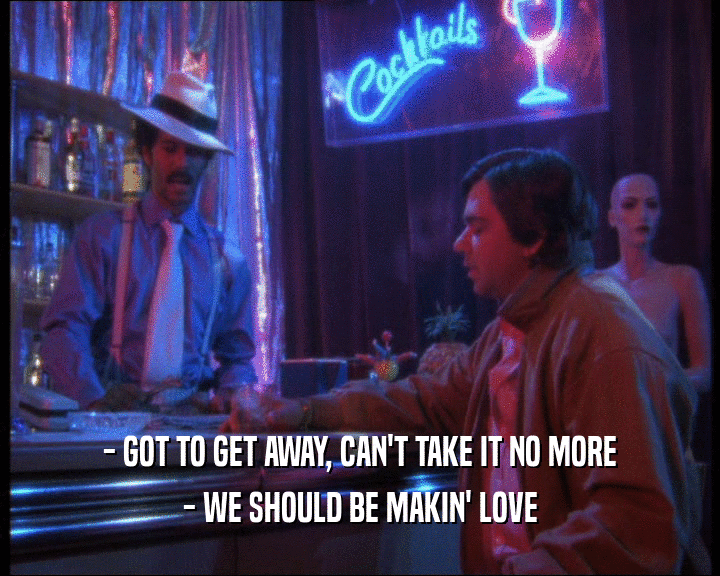 - GOT TO GET AWAY, CAN'T TAKE IT NO MORE
 - WE SHOULD BE MAKIN' LOVE
 