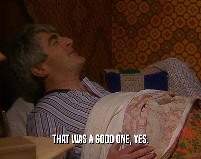 THAT WAS A GOOD ONE, YES.  