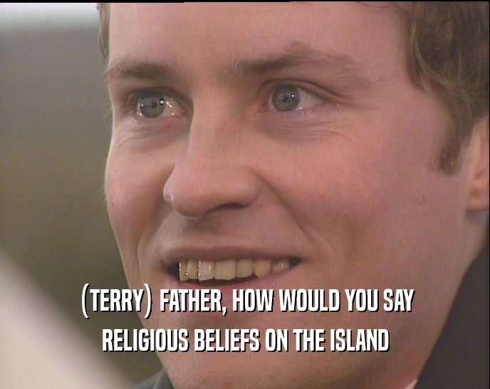(TERRY) FATHER, HOW WOULD YOU SAY RELIGIOUS BELIEFS ON THE ISLAND 