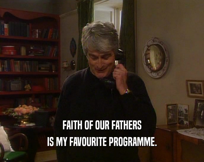 FAITH OF OUR FATHERS IS MY FAVOURITE PROGRAMME. 