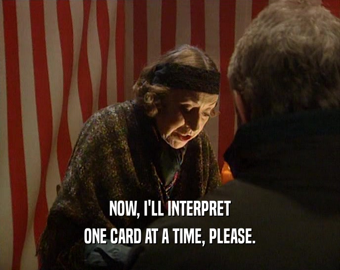 NOW, I'LL INTERPRET ONE CARD AT A TIME, PLEASE. 